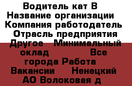 Водитель кат В › Название организации ­ Компания-работодатель › Отрасль предприятия ­ Другое › Минимальный оклад ­ 35 000 - Все города Работа » Вакансии   . Ненецкий АО,Волоковая д.